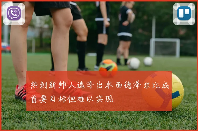 热刺新帅人选浮出水面德泽尔比成首要目标但难以实现