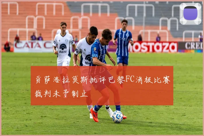 贡萨洛拉莫斯批评巴黎FC消极比赛裁判未予制止