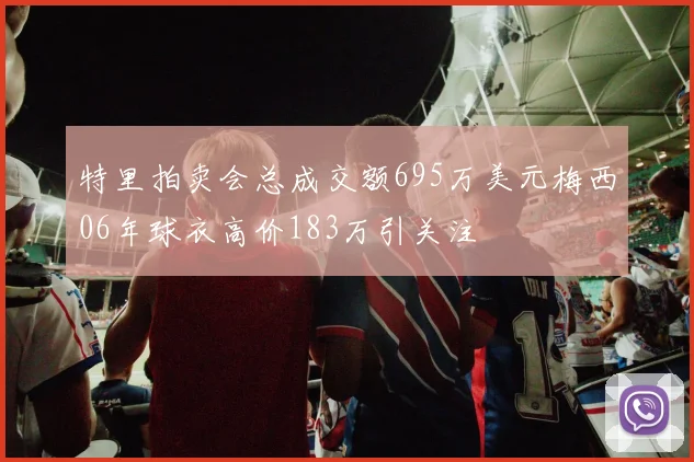 特里拍卖会总成交额695万美元梅西06年球衣高价183万引关注