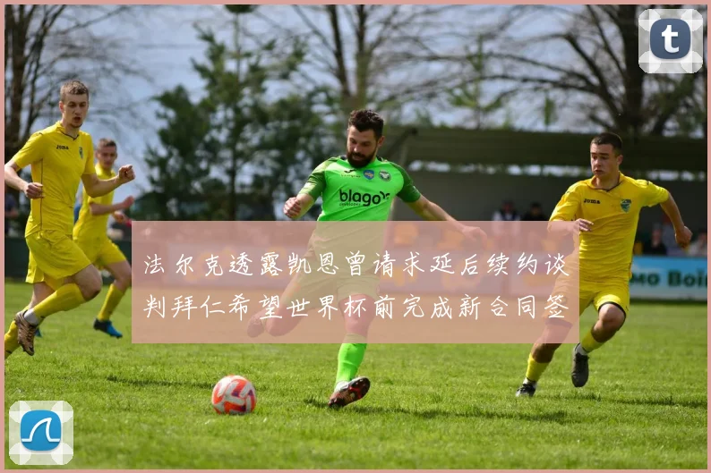 法尔克透露凯恩曾请求延后续约谈判拜仁希望世界杯前完成新合同签署